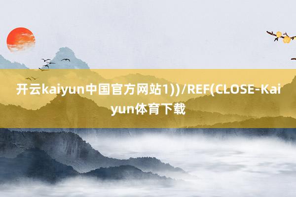 开云kaiyun中国官方网站1))/REF(CLOSE-Kaiyun体育下载