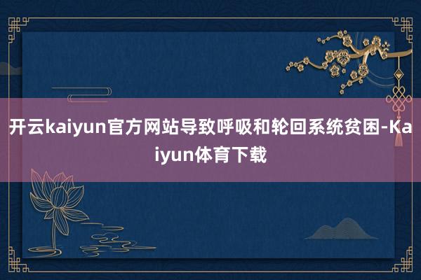开云kaiyun官方网站导致呼吸和轮回系统贫困-Kaiyun体育下载