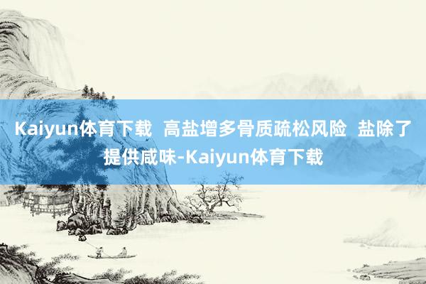 Kaiyun体育下载  高盐增多骨质疏松风险  盐除了提供咸味-Kaiyun体育下载