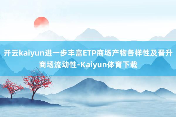 开云kaiyun进一步丰富ETP商场产物各样性及晋升商场流动性-Kaiyun体育下载