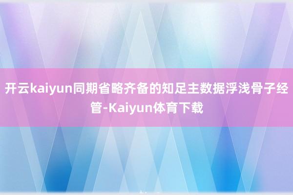 开云kaiyun同期省略齐备的知足主数据浮浅骨子经管-Kaiyun体育下载