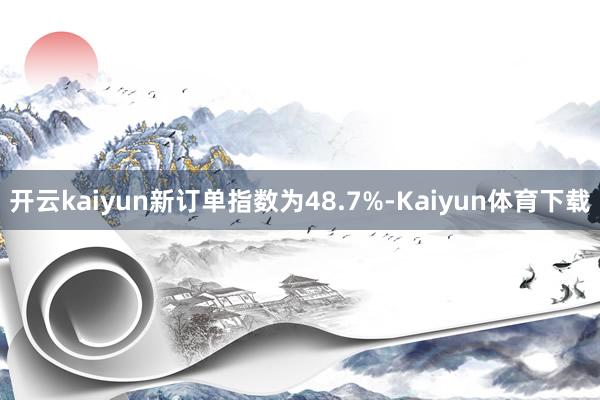 开云kaiyun新订单指数为48.7%-Kaiyun体育下载