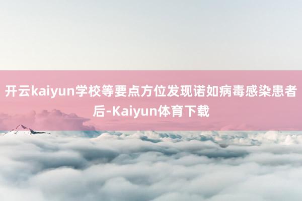 开云kaiyun学校等要点方位发现诺如病毒感染患者后-Kaiyun体育下载