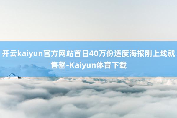 开云kaiyun官方网站首日40万份适度海报刚上线就售罄-Kaiyun体育下载