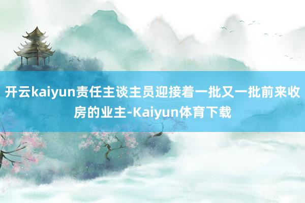 开云kaiyun责任主谈主员迎接着一批又一批前来收房的业主-Kaiyun体育下载