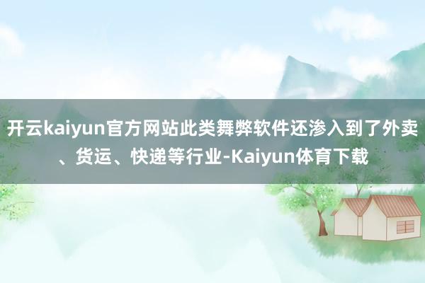 开云kaiyun官方网站此类舞弊软件还渗入到了外卖、货运、快递等行业-Kaiyun体育下载