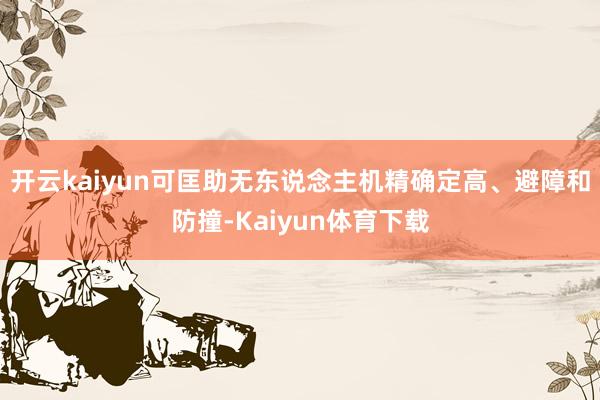 开云kaiyun可匡助无东说念主机精确定高、避障和防撞-Kaiyun体育下载