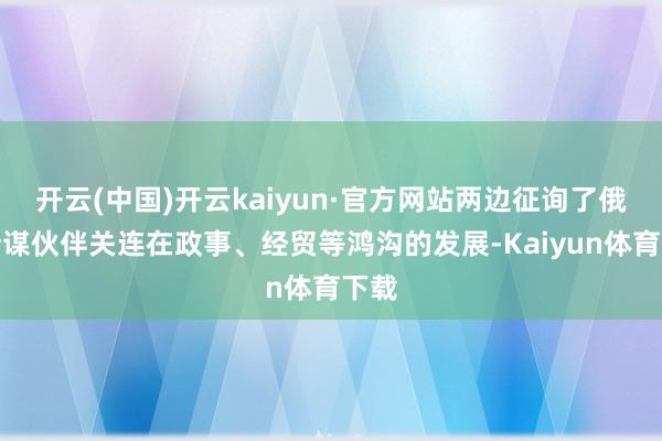 开云(中国)开云kaiyun·官方网站两边征询了俄巴计谋伙伴关连在政事、经贸等鸿沟的发展-Kaiyun体育下载