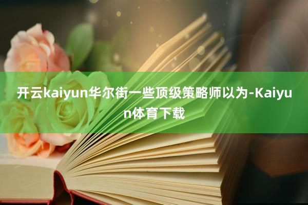 开云kaiyun　　华尔街一些顶级策略师以为-Kaiyun体育下载