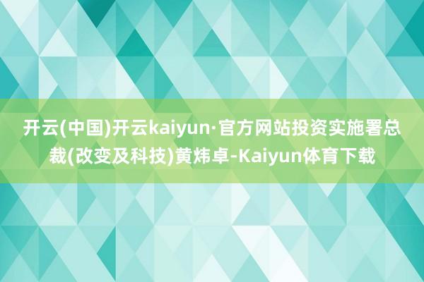 开云(中国)开云kaiyun·官方网站　　投资实施署总裁(改变及科技)黄炜卓-Kaiyun体育下载