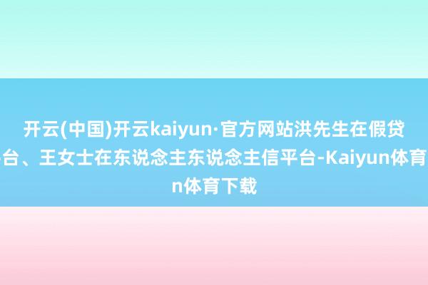 开云(中国)开云kaiyun·官方网站洪先生在假贷宝平台、王女士在东说念主东说念主信平台-Kaiyun体育下载