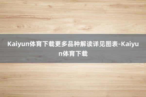 Kaiyun体育下载更多品种解读详见图表-Kaiyun体育下载