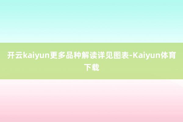 开云kaiyun更多品种解读详见图表-Kaiyun体育下载