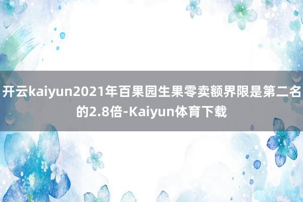 开云kaiyun2021年百果园生果零卖额界限是第二名的2.8倍-Kaiyun体育下载