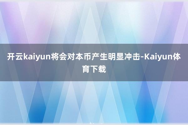 开云kaiyun将会对本币产生明显冲击-Kaiyun体育下载