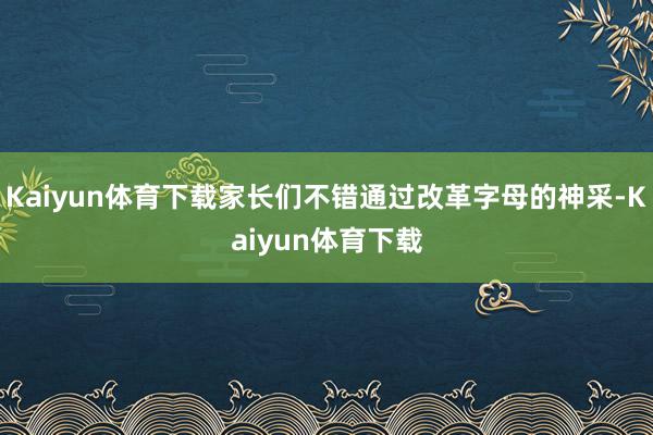 Kaiyun体育下载家长们不错通过改革字母的神采-Kaiyun体育下载