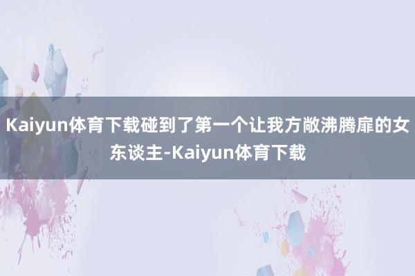 Kaiyun体育下载碰到了第一个让我方敞沸腾扉的女东谈主-Kaiyun体育下载