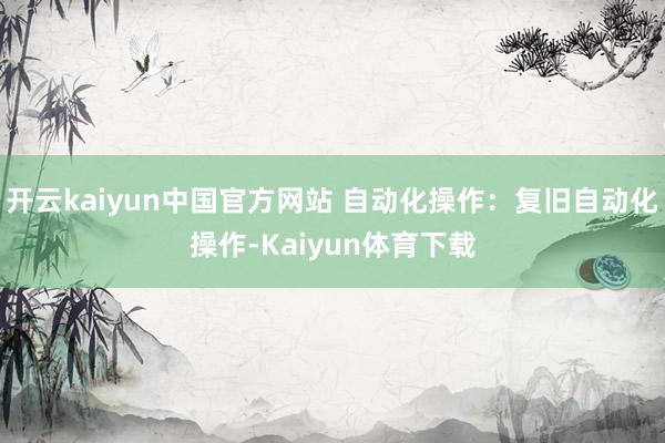 开云kaiyun中国官方网站 自动化操作：复旧自动化操作-Kaiyun体育下载