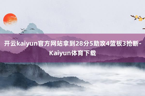开云kaiyun官方网站拿到28分5助攻4篮板3抢断-Kaiyun体育下载