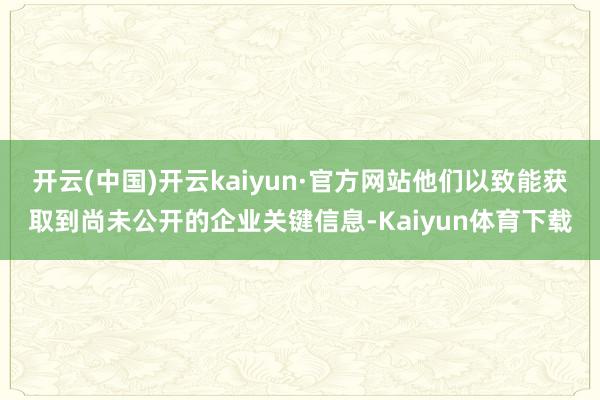 开云(中国)开云kaiyun·官方网站他们以致能获取到尚未公开的企业关键信息-Kaiyun体育下载