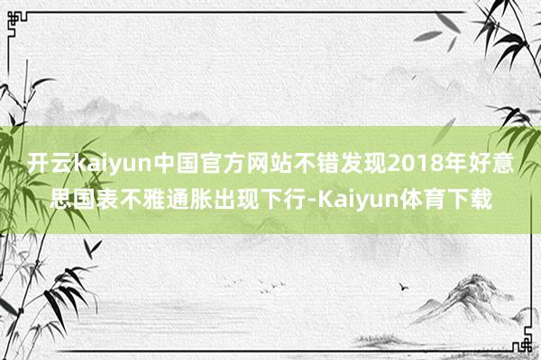 开云kaiyun中国官方网站不错发现2018年好意思国表不雅通胀出现下行-Kaiyun体育下载