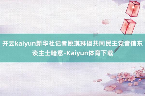 开云kaiyun新华社记者姚琪琳摄共同民主党音信东谈主士暗意-Kaiyun体育下载