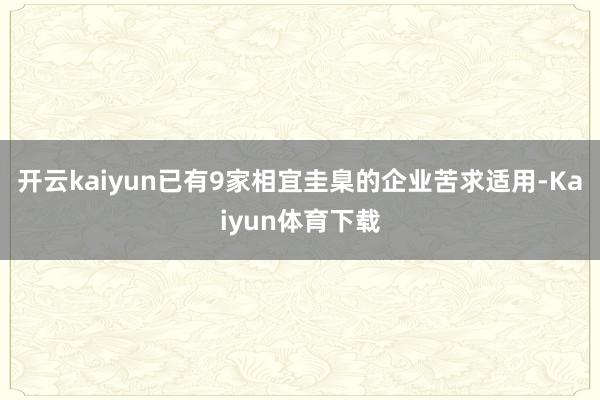 开云kaiyun已有9家相宜圭臬的企业苦求适用-Kaiyun体育下载