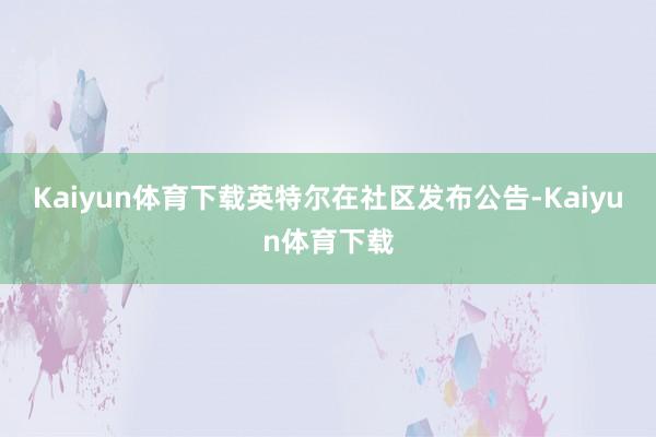 Kaiyun体育下载英特尔在社区发布公告-Kaiyun体育下载