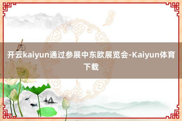 开云kaiyun通过参展中东欧展览会-Kaiyun体育下载