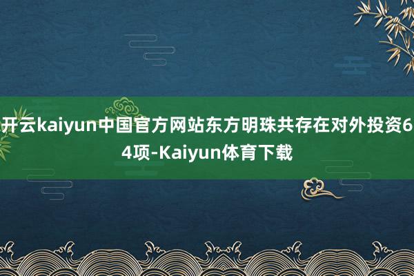 开云kaiyun中国官方网站东方明珠共存在对外投资64项-Kaiyun体育下载