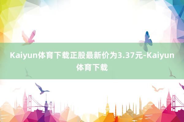 Kaiyun体育下载正股最新价为3.37元-Kaiyun体育下载